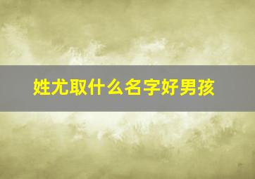 姓尤取什么名字好男孩