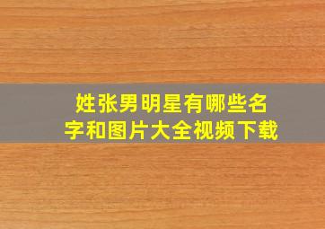 姓张男明星有哪些名字和图片大全视频下载