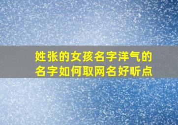 姓张的女孩名字洋气的名字如何取网名好听点