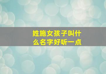 姓施女孩子叫什么名字好听一点