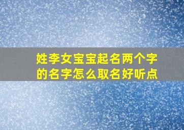 姓李女宝宝起名两个字的名字怎么取名好听点