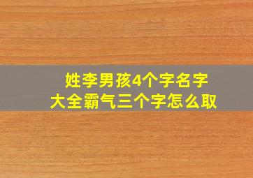 姓李男孩4个字名字大全霸气三个字怎么取