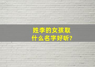 姓李的女孩取什么名字好听?