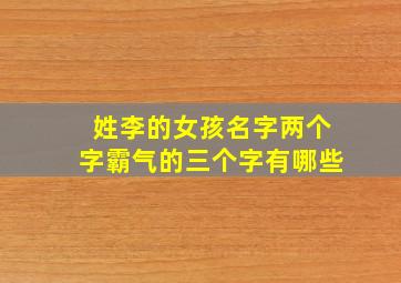 姓李的女孩名字两个字霸气的三个字有哪些