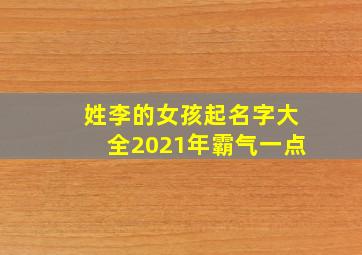 姓李的女孩起名字大全2021年霸气一点