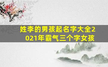 姓李的男孩起名字大全2021年霸气三个字女孩