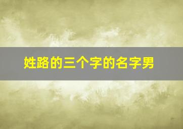 姓路的三个字的名字男