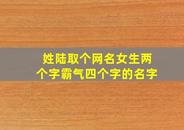 姓陆取个网名女生两个字霸气四个字的名字