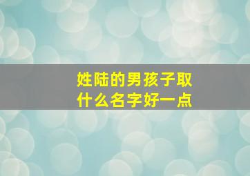 姓陆的男孩子取什么名字好一点