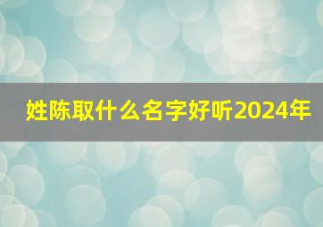 姓陈取什么名字好听2024年