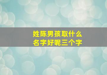 姓陈男孩取什么名字好呢三个字