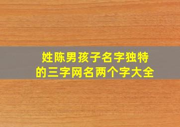 姓陈男孩子名字独特的三字网名两个字大全