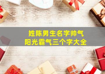 姓陈男生名字帅气阳光霸气三个字大全