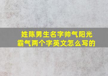 姓陈男生名字帅气阳光霸气两个字英文怎么写的