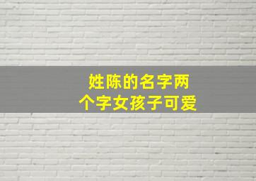 姓陈的名字两个字女孩子可爱