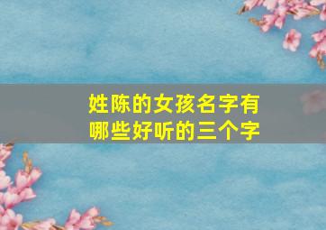 姓陈的女孩名字有哪些好听的三个字