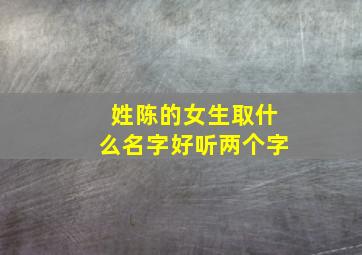 姓陈的女生取什么名字好听两个字