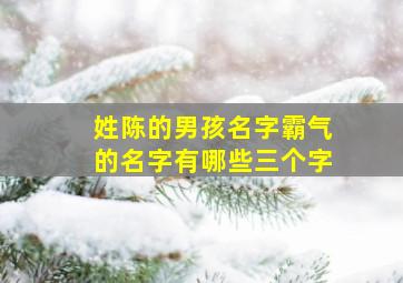 姓陈的男孩名字霸气的名字有哪些三个字