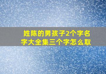 姓陈的男孩子2个字名字大全集三个字怎么取