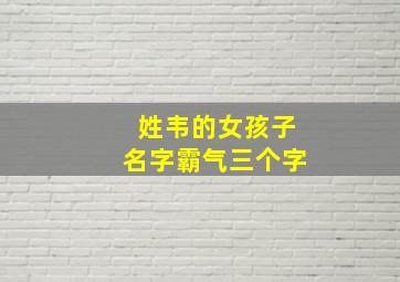 姓韦的女孩子名字霸气三个字