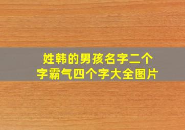 姓韩的男孩名字二个字霸气四个字大全图片