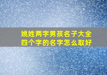 姚姓两字男孩名子大全四个字的名字怎么取好