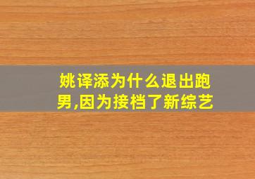 姚译添为什么退出跑男,因为接档了新综艺