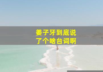 姜子牙到底说了个啥台词啊