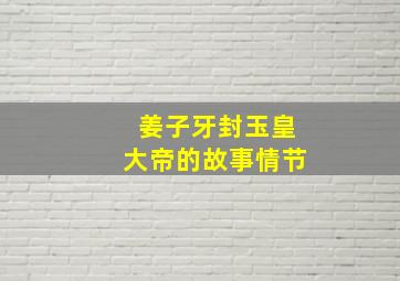 姜子牙封玉皇大帝的故事情节