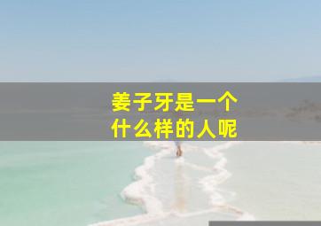 姜子牙是一个什么样的人呢