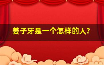 姜子牙是一个怎样的人?