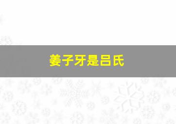 姜子牙是吕氏