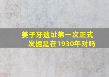 姜子牙遗址第一次正式发掘是在1930年对吗