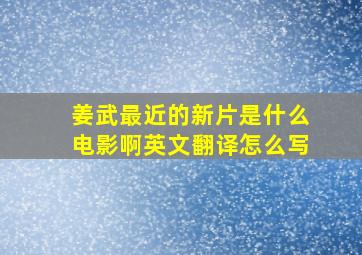 姜武最近的新片是什么电影啊英文翻译怎么写