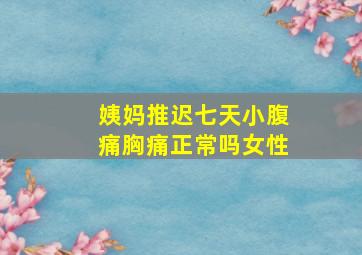 姨妈推迟七天小腹痛胸痛正常吗女性