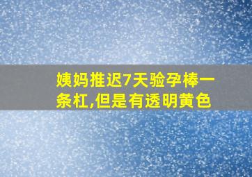 姨妈推迟7天验孕棒一条杠,但是有透明黄色