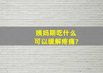 姨妈期吃什么可以缓解疼痛?