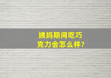 姨妈期间吃巧克力会怎么样?