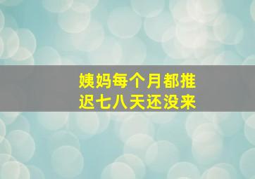 姨妈每个月都推迟七八天还没来