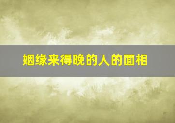 姻缘来得晚的人的面相