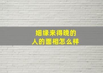 姻缘来得晚的人的面相怎么样