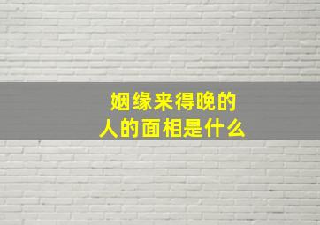 姻缘来得晚的人的面相是什么