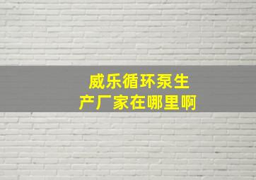 威乐循环泵生产厂家在哪里啊