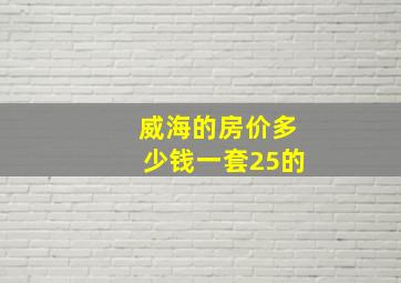 威海的房价多少钱一套25的