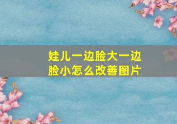 娃儿一边脸大一边脸小怎么改善图片