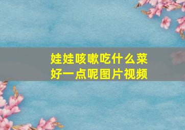 娃娃咳嗽吃什么菜好一点呢图片视频