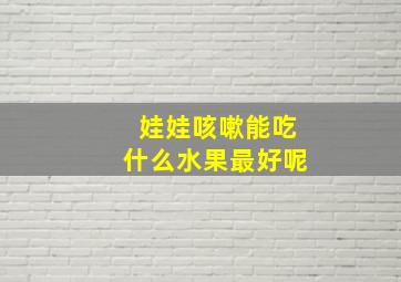 娃娃咳嗽能吃什么水果最好呢