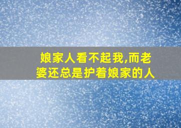 娘家人看不起我,而老婆还总是护着娘家的人