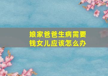 娘家爸爸生病需要钱女儿应该怎么办