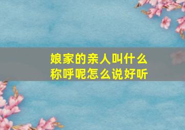 娘家的亲人叫什么称呼呢怎么说好听